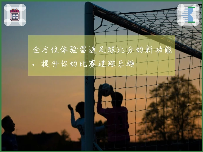 全方位体验雷速足球比分的新功能，提升你的比赛追踪乐趣