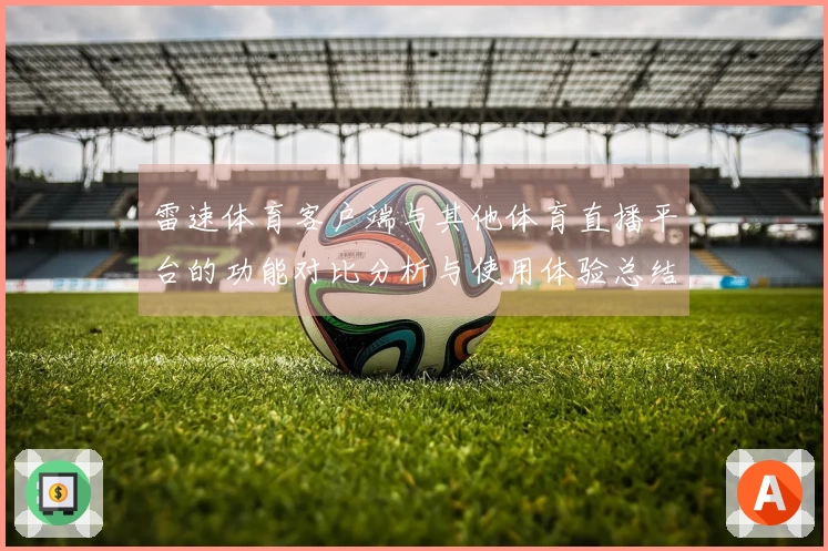 雷速体育客户端与其他体育直播平台的功能对比分析与使用体验总结
