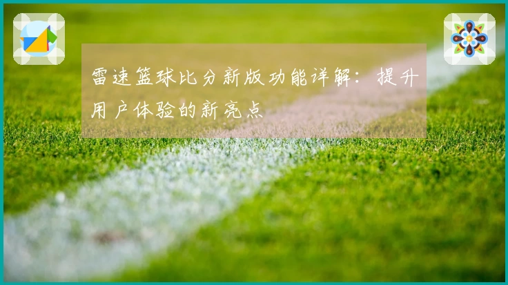 雷速篮球比分新版功能详解：提升用户体验的新亮点