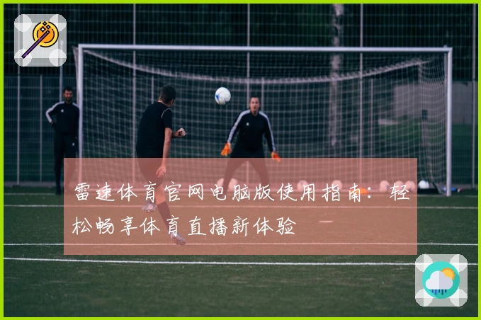 雷速体育官网电脑版使用指南：轻松畅享体育直播新体验