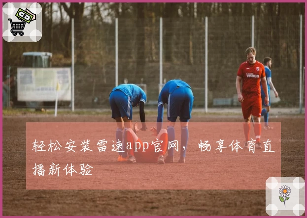 轻松安装雷速app官网，畅享体育直播新体验