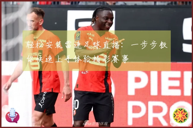 轻松安装雷速足球直播：一步步教你快速上手体验精彩赛事