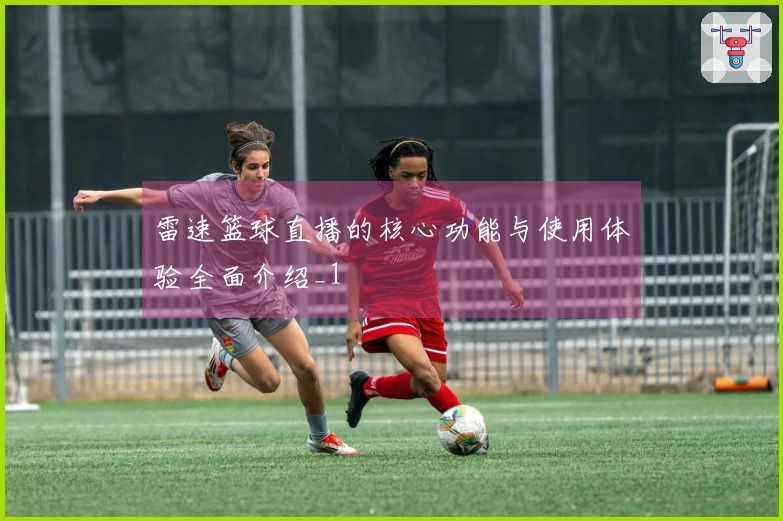 雷速篮球直播的核心功能与使用体验全面介绍_1