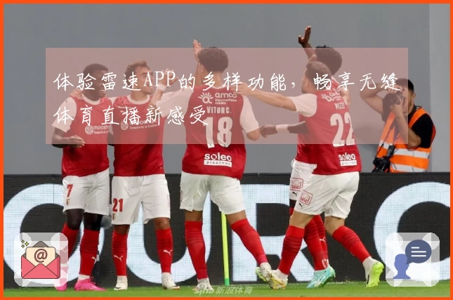 体验雷速APP的多样功能，畅享无缝体育直播新感受