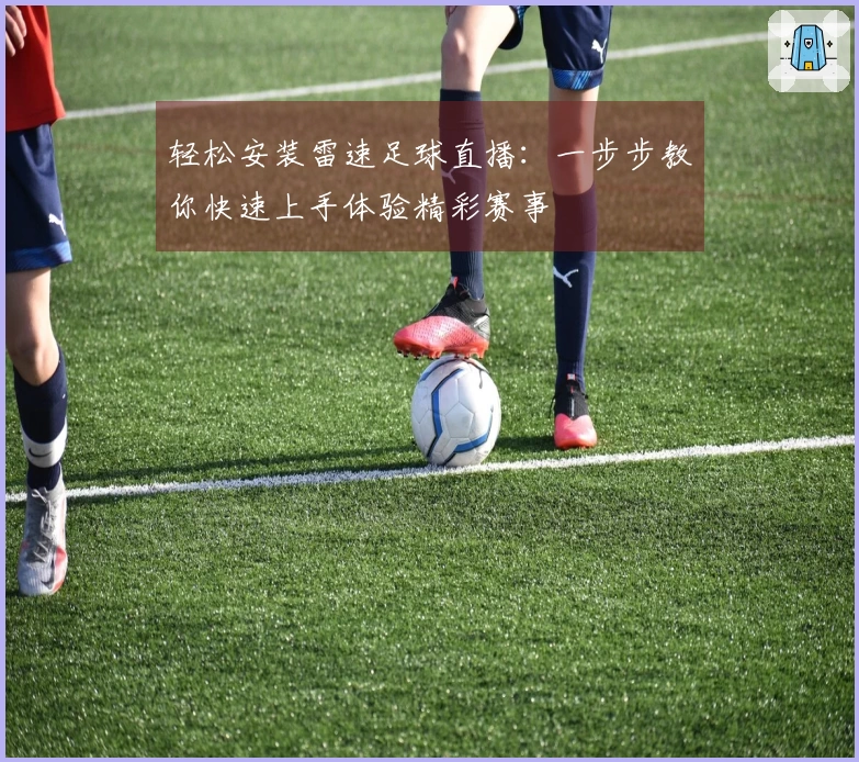 轻松安装雷速足球直播:一步步教你快速上手体验精彩赛事