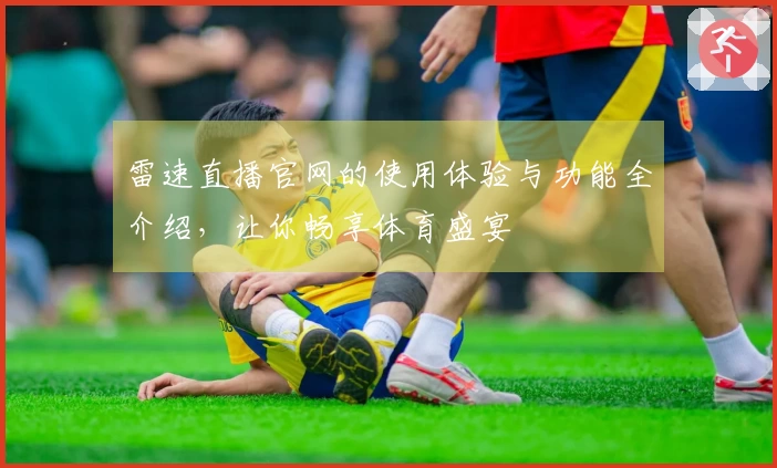 雷速直播官网的使用体验与功能全介绍，让你畅享体育盛宴