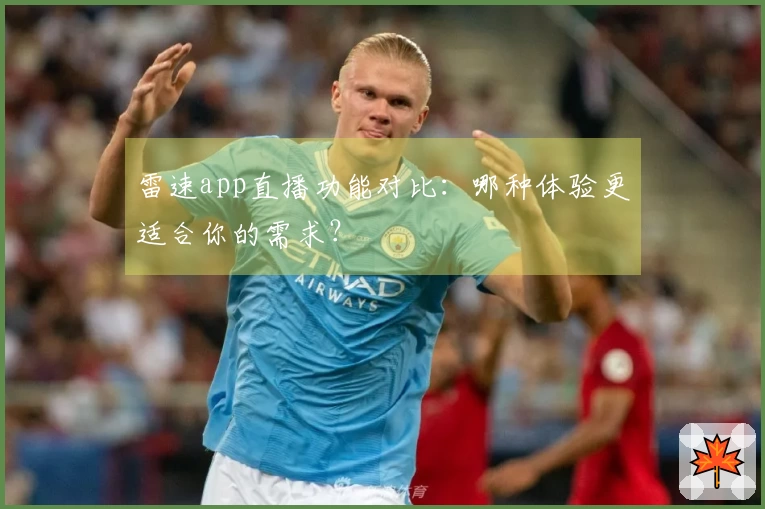 雷速app直播功能对比：哪种体验更适合你的需求？