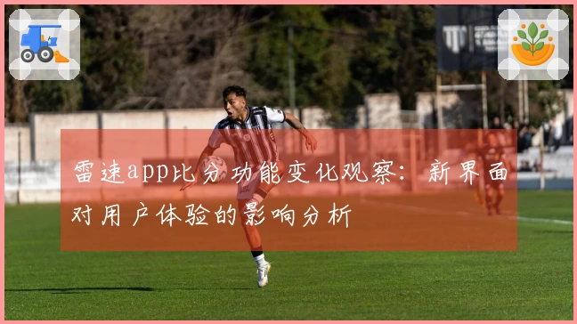 雷速app比分功能变化观察：新界面对用户体验的影响分析