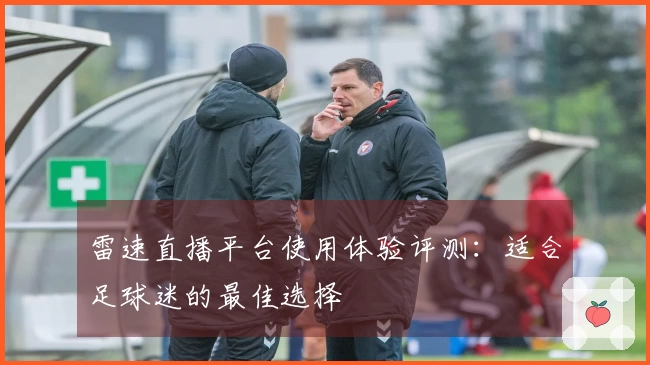 雷速直播平台使用体验评测：适合足球迷的最佳选择