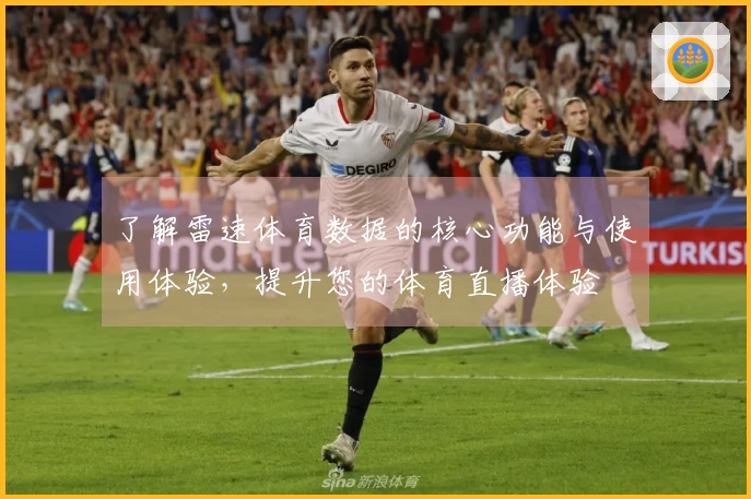 了解雷速体育数据的核心功能与使用体验，提升您的体育直播体验