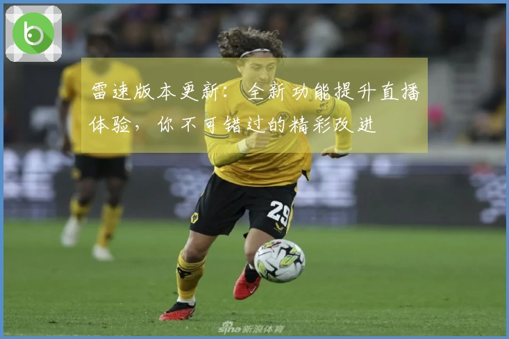 雷速版本更新：全新功能提升直播体验，你不可错过的精彩改进