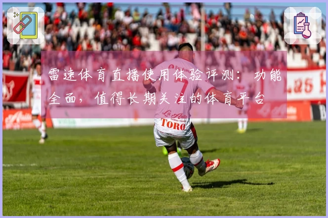 雷速体育直播使用体验评测：功能全面，值得长期关注的体育平台