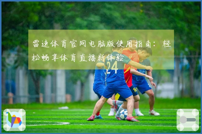 雷速体育官网电脑版使用指南：轻松畅享体育直播新体验