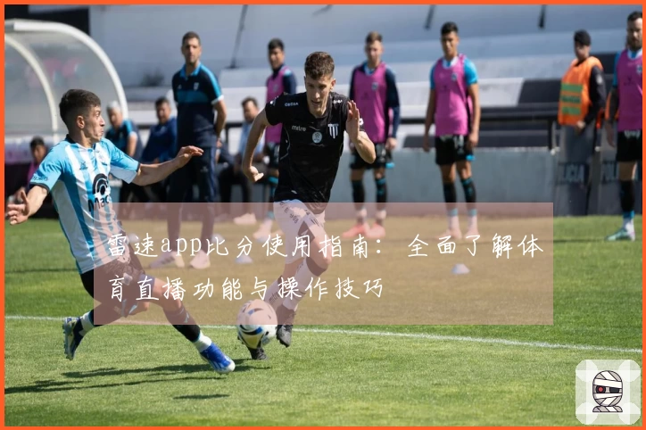 雷速app比分使用指南：全面了解体育直播功能与操作技巧