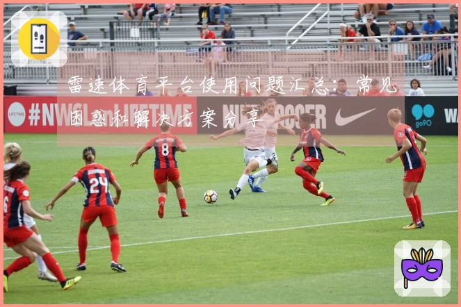 雷速体育平台使用问题汇总：常见困惑和解决方案分享